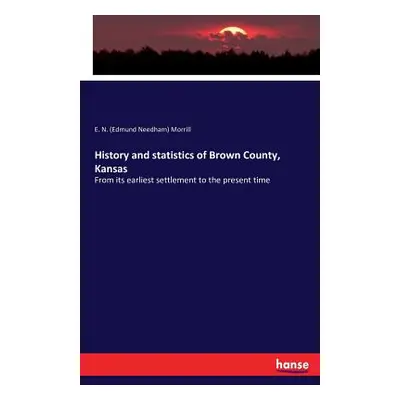 "History and statistics of Brown County, Kansas: From its earliest settlement to the present tim