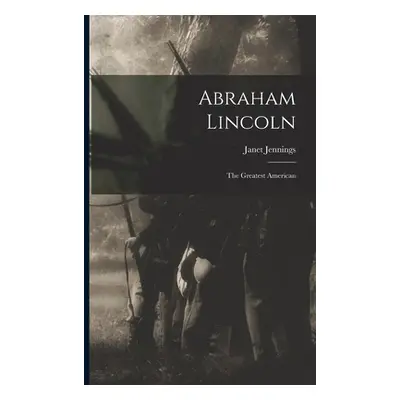 "Abraham Lincoln: the Greatest American" - "" ("Jennings Janet")