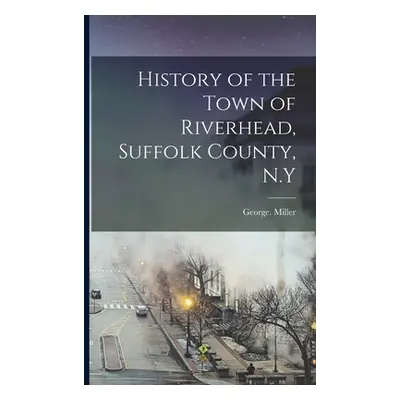 "History of the Town of Riverhead, Suffolk County, N.Y" - "" ("George Miller")