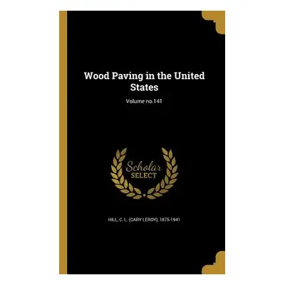 "Wood Paving in the United States; Volume no.141" - "" ("Hill C. L. (Cary Leroy) 1875-1941")