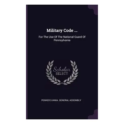 "Military Code ...: For The Use Of The National Guard Of Pennsylvania" - "" ("Assembly Pennsylva