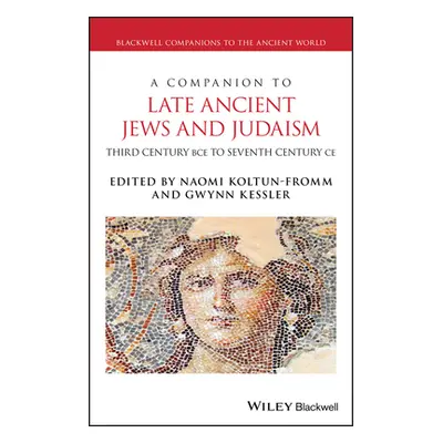 "A Companion to Late Ancient Jews and Judaism: 3rd Century Bce - 7th Century Ce" - "" ("Kessler 