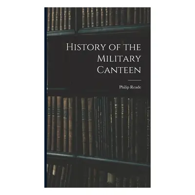 "History of the Military Canteen" - "" ("Reade Philip")