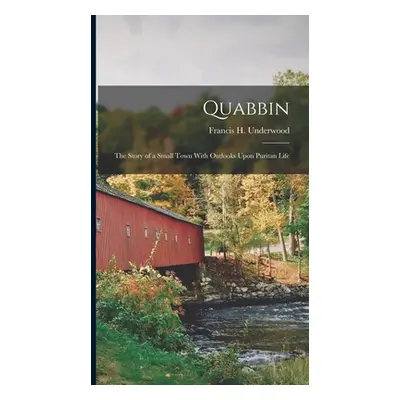 "Quabbin; the Story of a Small Town With Outlooks Upon Puritan Life" - "" ("Underwood Francis H.