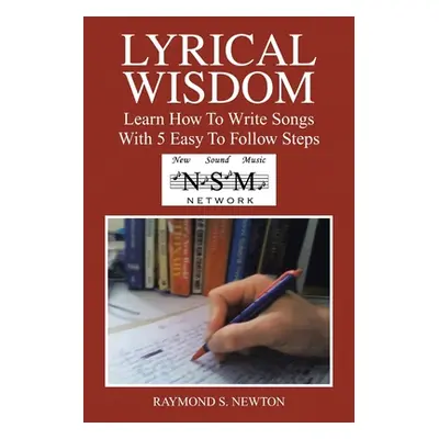 "Lyrical Wisdom: Learn How to Write Songs with 5 Easy to Follow Steps" - "" ("Newton Raymond S."