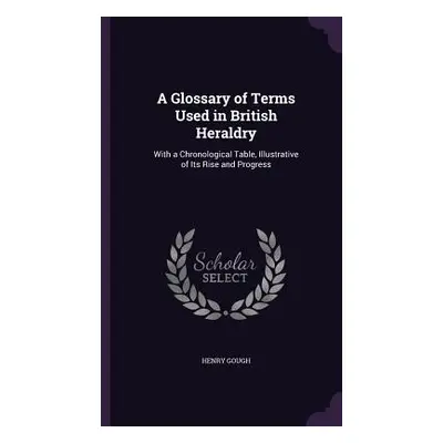 "A Glossary of Terms Used in British Heraldry: With a Chronological Table, Illustrative of Its R