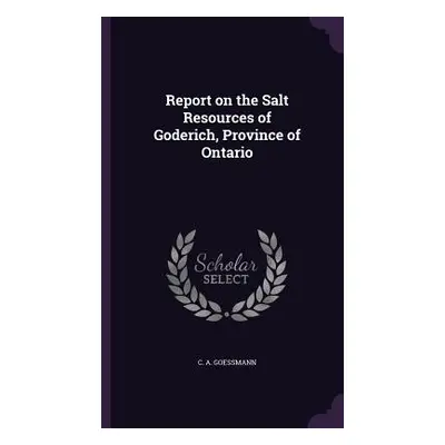 "Report on the Salt Resources of Goderich, Province of Ontario" - "" ("Goessmann C. A.")