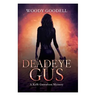 "Deadeye Gus: A Kelli Gustafson Mystery" - "" ("Goodell Woody")