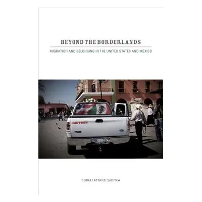 "Beyond the Borderlands: Migration and Belonging in the United States and Mexico" - "" ("Shutika