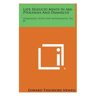 "Late Seleucid Mints in Ake-Ptolemais and Damascus: Numismatic Notes and Monographs, No. 84" - "