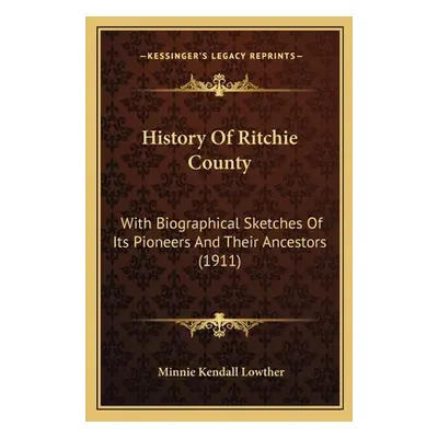 "History Of Ritchie County: With Biographical Sketches Of Its Pioneers And Their Ancestors (1911