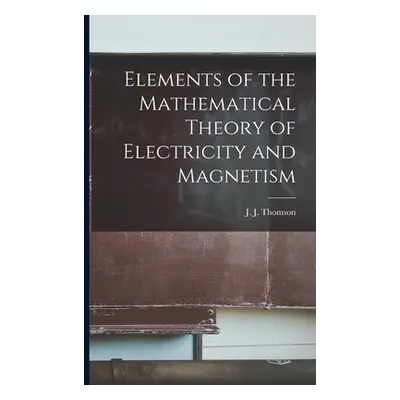 "Elements of the Mathematical Theory of Electricity and Magnetism" - "" ("Thomson J. J.")