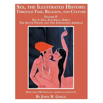 "Sex, the Illustrated History: Through Time, Religion, and Culture: Volume II, Sex in Asia, Aust