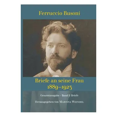 "Ferruccio Busoni: Briefe an seine Frau, 1889-1923, hg. v. Martina Weindel, Bd. 1: Band 1: Brief