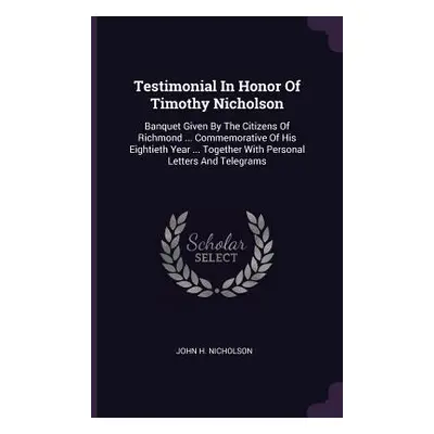 "Testimonial In Honor Of Timothy Nicholson: Banquet Given By The Citizens Of Richmond ... Commem