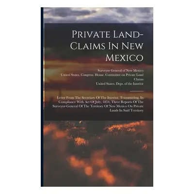 "Private Land-claims In New Mexico: Letter From The Secretary Of The Interior, Transmitting, In 