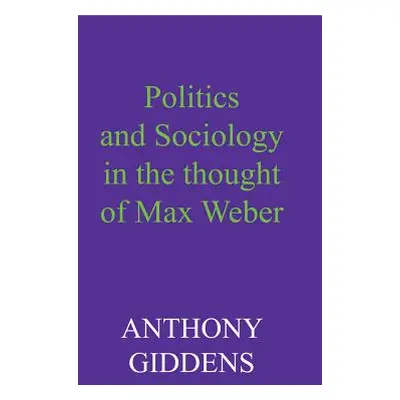 "Politics and Sociology in the Thought of Max Weber" - "" ("Giddens Anthony")