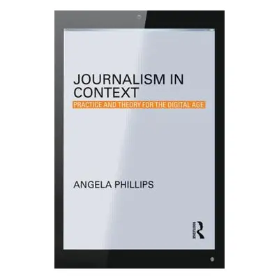 "Journalism in Context: Practice and Theory for the Digital Age" - "" ("Phillips Angela")