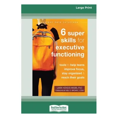 "Six Super Skills for Executive Functioning: Tools to Help Teens Improve Focus, Stay Organized, 