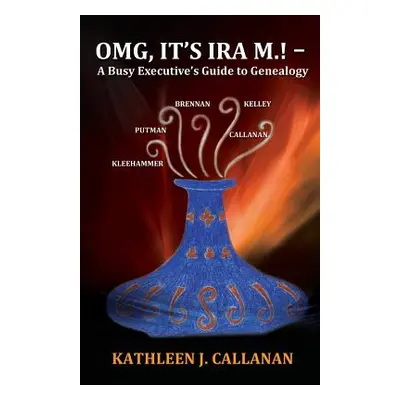 "Omg, It's IRA M.! -- A Busy Executive's Guide to Genealogy" - "" ("Callanan Kathleen J.")