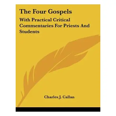 "The Four Gospels: With Practical Critical Commentaries For Priests And Students" - "" ("Callan 