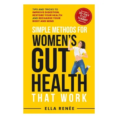 "Simple Methods For Women's Gut Health That Work" - "" ("Rene Ella")