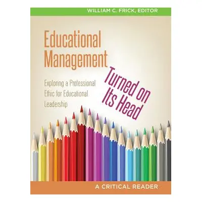 "Educational Management Turned on Its Head: Exploring a Professional Ethic for Educational Leade