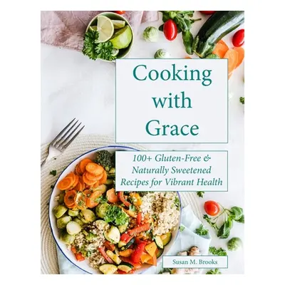 "Cooking with Grace: 100+ Gluten-Free & Naturally Sweetened Recipes for Vibrant Health" - "" ("B