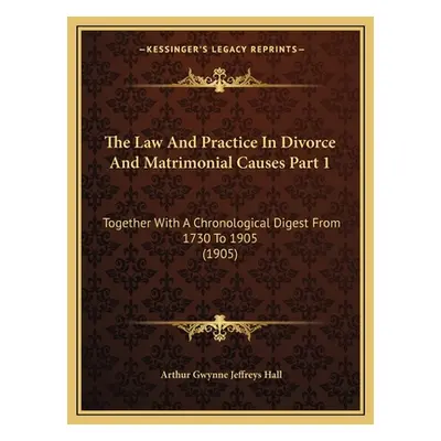 "The Law And Practice In Divorce And Matrimonial Causes Part 1: Together With A Chronological Di