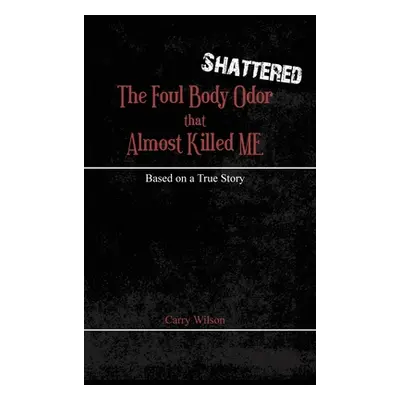 "Shattered: The Foul Body Odor that Almost Killed ME" - "" ("Wilson Carry")