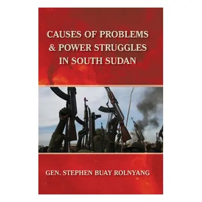 "Causes of Problems & Power Struggles in South Sudan" - "" ("Rolnyang Gen Stephen Buay")