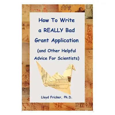 "How to Write a Really Bad Grant Application (and Other Helpful Advice for Scientists)" - "" ("F