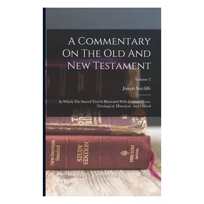 "A Commentary On The Old And New Testament: In Which The Sacred Text Is Illustrated With Copious