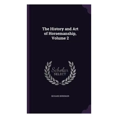 "The History and Art of Horsemanship, Volume 2" - "" ("Berenger Richard")