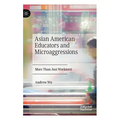 "Asian American Educators and Microaggressions: More Than Just Work(ers)" - "" ("Wu Andrew")