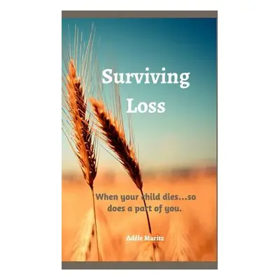 "Surviving Loss: When your child dies ... so does a part of you" - "" ("Maritz Adele")