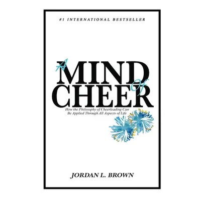 "A Mind of Cheer: How the Philosophy of Cheerleading Can be Applied Through All Aspects of Life"