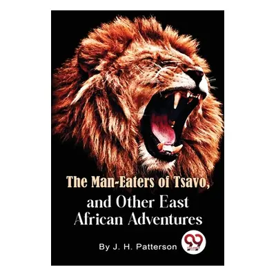 "The Man -Eaters of Tsavo and Other East African Adventures" - "" ("Patterson D. S. O. Lieut -Co