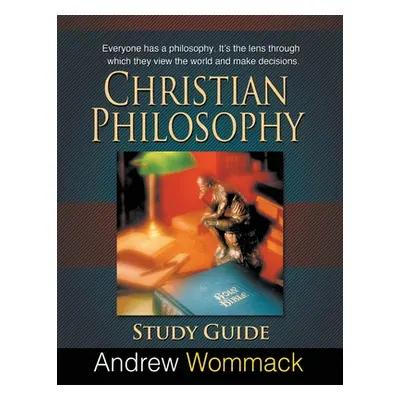 "Christian Philosophy Study Guide: Everyone has a philosophy. It's the lens through which they v