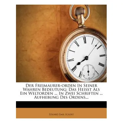 "Der Freimaurer-Orden in Seiner Wahren Bedeutung: Das Heisst ALS Ein Weltorden ... in Zwei Schri