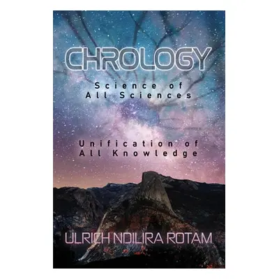 "Chrology: Science of All Sciences Unification of All Knowledge" - "" ("Rotam Ulrich Ndilira")