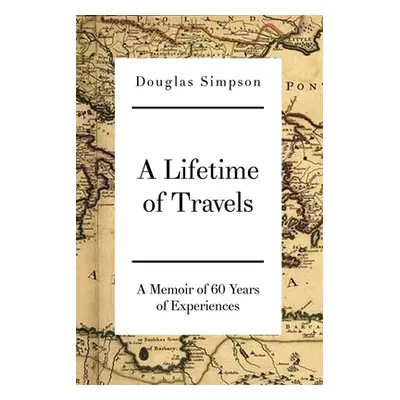 "A Lifetime of Travels: A Memoir of 60 Years of Experiences" - "" ("Simpson Douglas")