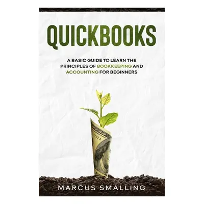 "QuickBooks: A Basic Guide to Learn the Principles of Bookkeeping and Accounting for Beginners" 