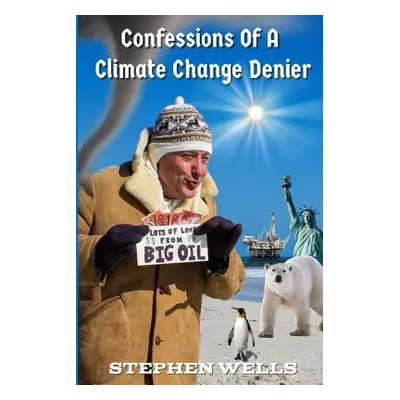 "Confessions Of A Climate Change Denier" - "" ("Wells Stephen")