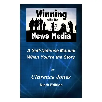 "Winning with the News Media: A Self-Defense Manual When You're the Story" - "" ("Jones Clarence