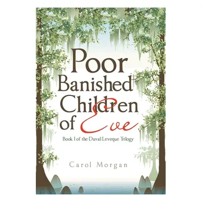 "Poor Banished Children of Eve: Book I of the Duval/Leveque Trilogy" - "" ("Morgan Carol")