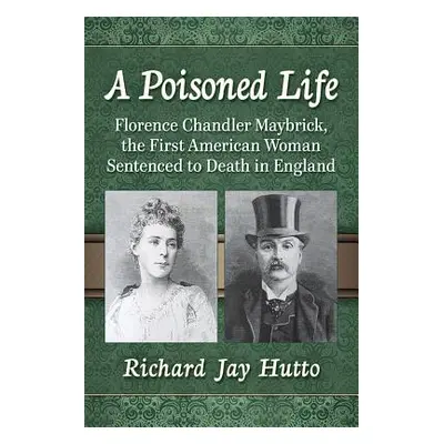 "A Poisoned Life: Florence Chandler Maybrick, the First American Woman Sentenced to Death in Eng