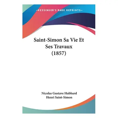 "Saint-Simon Sa Vie Et Ses Travaux (1857)" - "" ("Hubbard Nicolas Gustave")