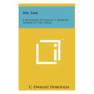 "Mr. Sam: A Biography Of Samuel T. Rayburn, Speaker Of The House" - "" ("Dorough C. Dwight")