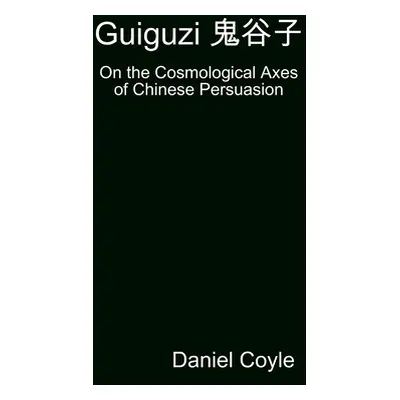 "Guiguzi 鬼谷子: On the Cosmological Axes of Chinese Persuasion [Hardcover Dissertation Reprint]" -